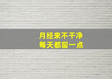 月经来不干净 每天都留一点